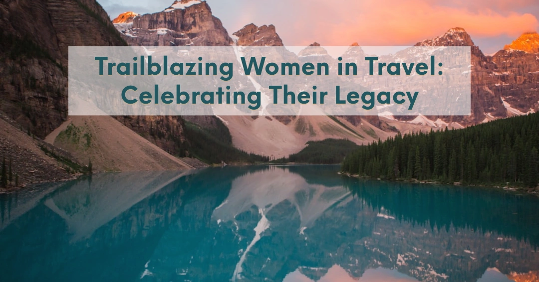 Trailblazing Women in Travel: Celebrating Their Legacy